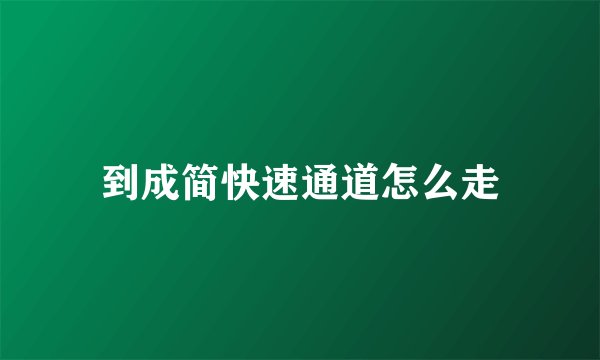 到成简快速通道怎么走