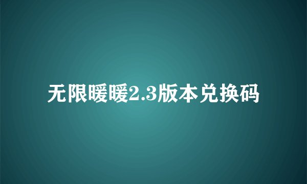 无限暖暖2.3版本兑换码