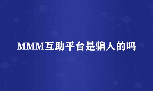 MMM互助平台是骗人的吗