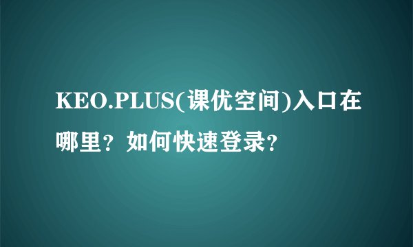 KEO.PLUS(课优空间)入口在哪里？如何快速登录？