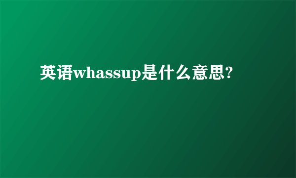 英语whassup是什么意思?