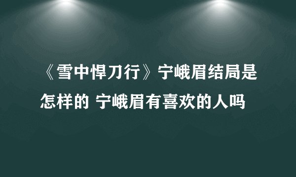 《雪中悍刀行》宁峨眉结局是怎样的 宁峨眉有喜欢的人吗