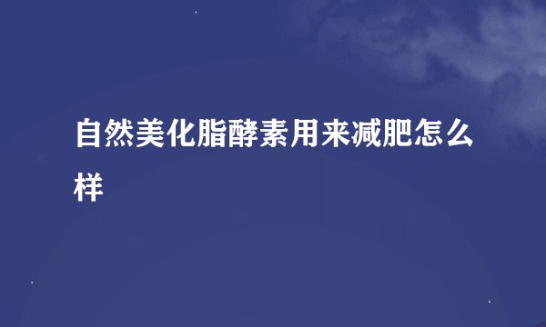 自然美化脂酵素用来减肥怎么样