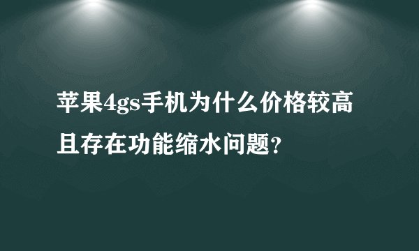 苹果4gs手机为什么价格较高且存在功能缩水问题？