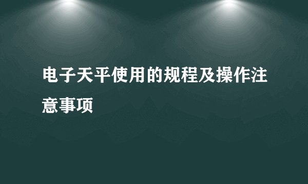 电子天平使用的规程及操作注意事项