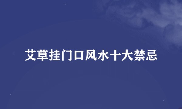 艾草挂门口风水十大禁忌