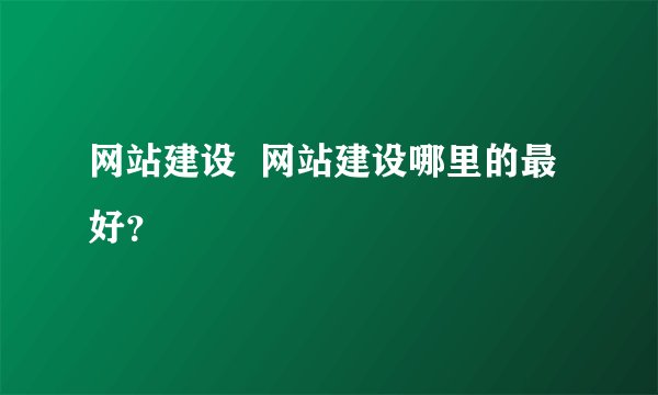 网站建设  网站建设哪里的最好？