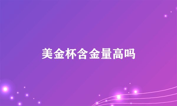 美金杯含金量高吗