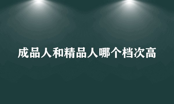 成品人和精品人哪个档次高