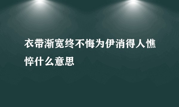 衣带渐宽终不悔为伊消得人憔悴什么意思