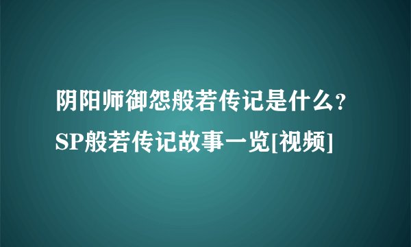 阴阳师御怨般若传记是什么？SP般若传记故事一览[视频]