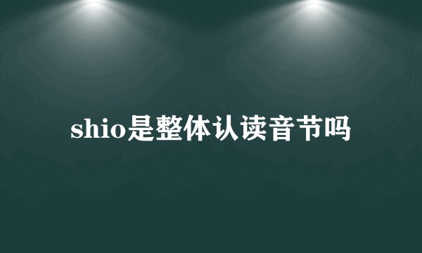shio是整体认读音节吗