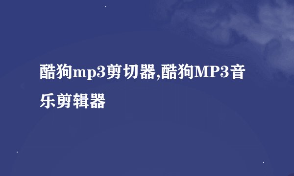 酷狗mp3剪切器,酷狗MP3音乐剪辑器