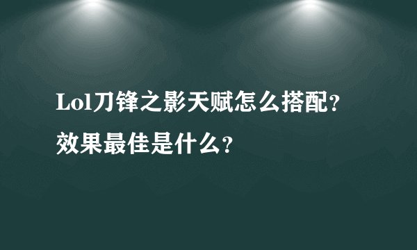 Lol刀锋之影天赋怎么搭配？效果最佳是什么？