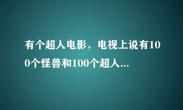 有个超人电影，电视上说有100个怪兽和100个超人的，那是什么电影。