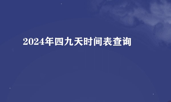 2024年四九天时间表查询