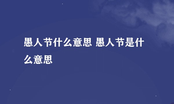 愚人节什么意思 愚人节是什么意思