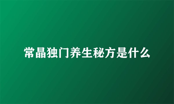 常晶独门养生秘方是什么