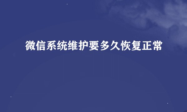 微信系统维护要多久恢复正常