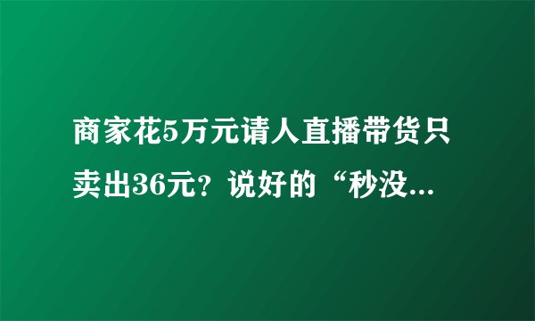 商家花5万元请人直播带货只卖出36元？说好的“秒没”呢？看看法院怎么判？