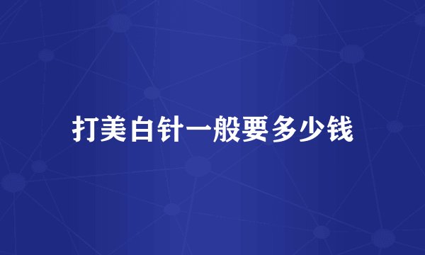 打美白针一般要多少钱