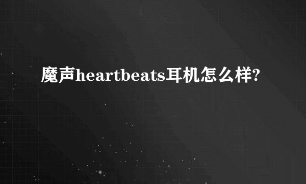 魔声heartbeats耳机怎么样?