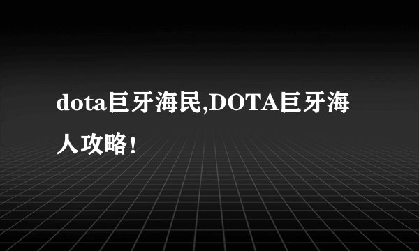 dota巨牙海民,DOTA巨牙海人攻略！