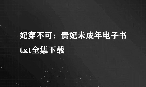 妃穿不可：贵妃未成年电子书txt全集下载