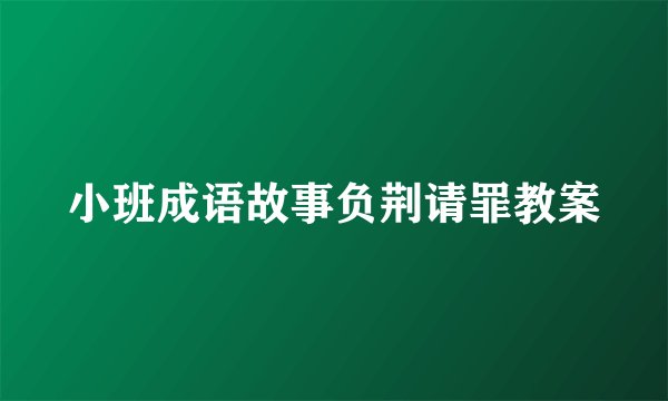 小班成语故事负荆请罪教案