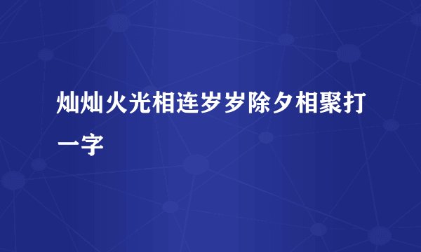 灿灿火光相连岁岁除夕相聚打一字
