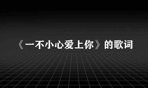 《一不小心爱上你》的歌词