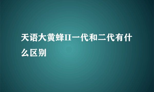 天语大黄蜂II一代和二代有什么区别