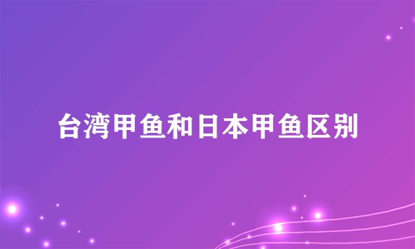 台湾甲鱼和日本甲鱼区别