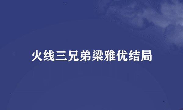 火线三兄弟梁雅优结局