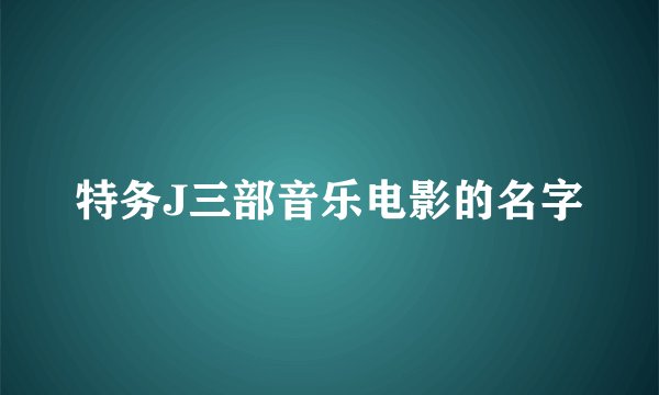 特务J三部音乐电影的名字