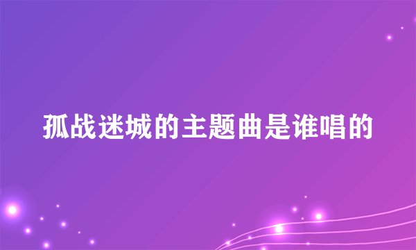 孤战迷城的主题曲是谁唱的