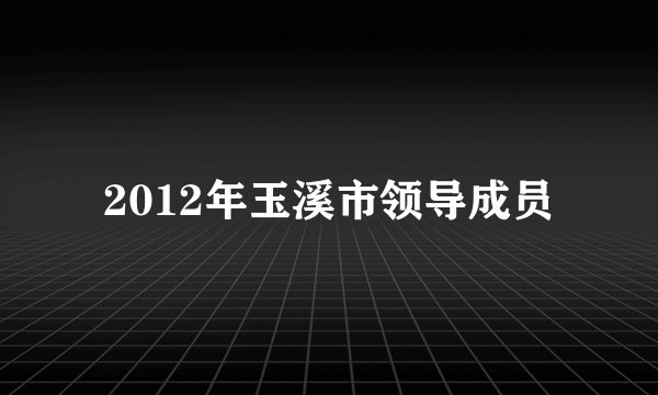 2012年玉溪市领导成员