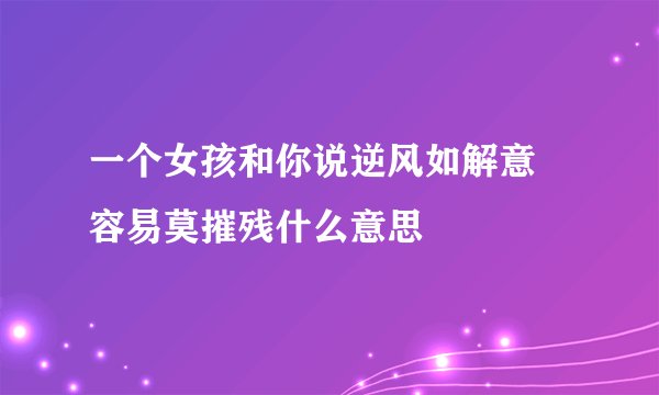一个女孩和你说逆风如解意 容易莫摧残什么意思