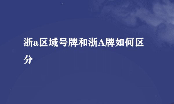 浙a区域号牌和浙A牌如何区分