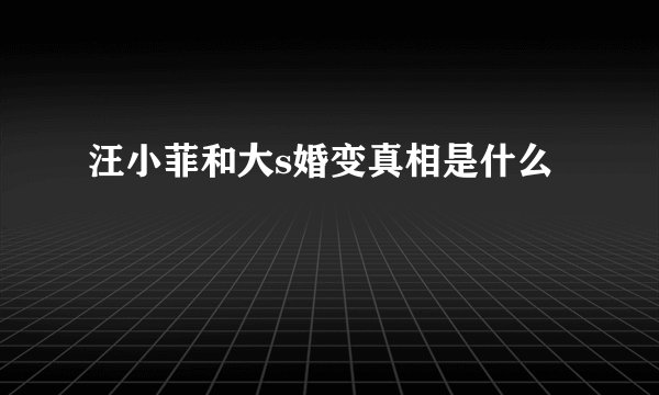 汪小菲和大s婚变真相是什么