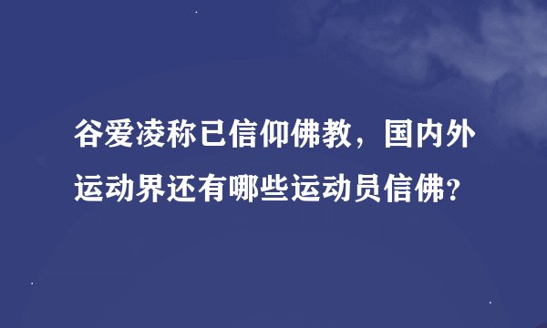 谷爱凌称已信仰佛教，国内外运动界还有哪些运动员信佛？