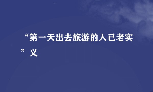 “第一天出去旅游的人已老实”义