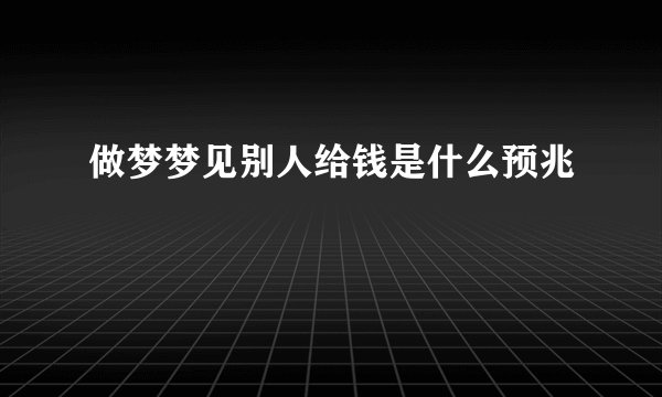 做梦梦见别人给钱是什么预兆