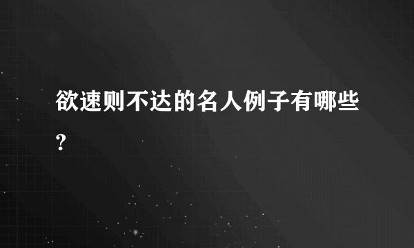 欲速则不达的名人例子有哪些?