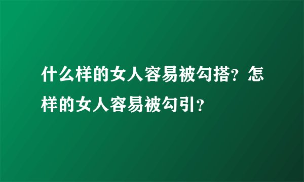 什么样的女人容易被勾搭？怎样的女人容易被勾引？