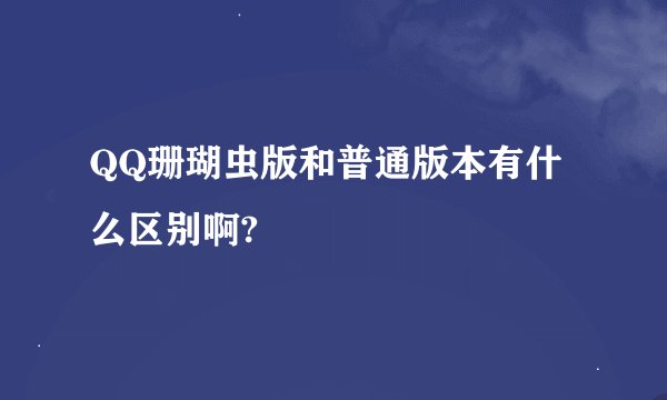 QQ珊瑚虫版和普通版本有什么区别啊?
