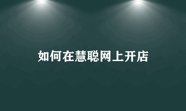 如何在慧聪网上开店