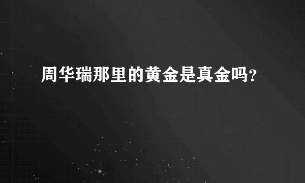 周华瑞那里的黄金是真金吗？