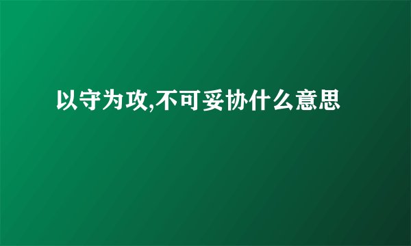 以守为攻,不可妥协什么意思