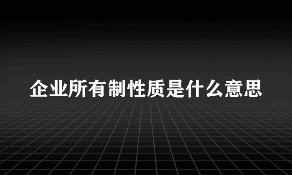 企业所有制性质是什么意思